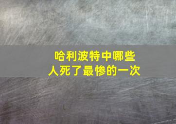 哈利波特中哪些人死了最惨的一次