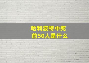 哈利波特中死的50人是什么