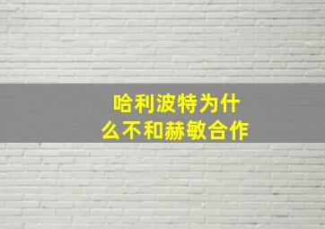 哈利波特为什么不和赫敏合作