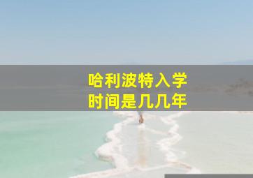 哈利波特入学时间是几几年