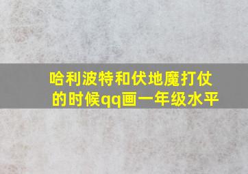 哈利波特和伏地魔打仗的时候qq画一年级水平