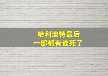 哈利波特最后一部都有谁死了