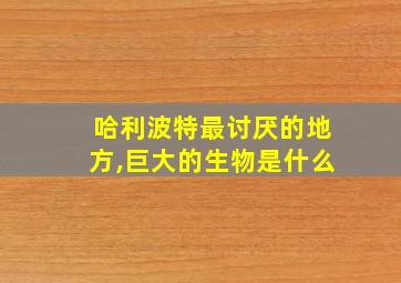 哈利波特最讨厌的地方,巨大的生物是什么