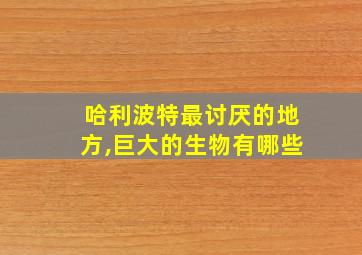 哈利波特最讨厌的地方,巨大的生物有哪些