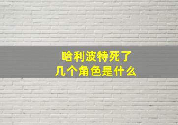 哈利波特死了几个角色是什么