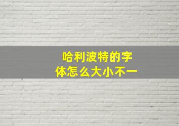 哈利波特的字体怎么大小不一