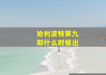 哈利波特第九部什么时候出