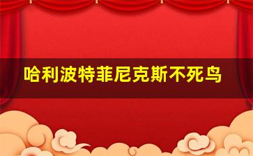 哈利波特菲尼克斯不死鸟