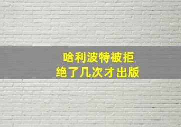 哈利波特被拒绝了几次才出版