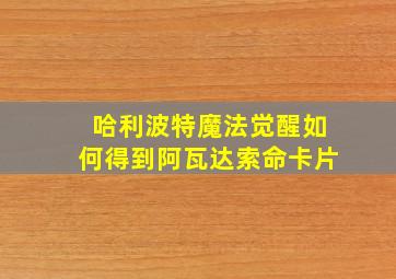 哈利波特魔法觉醒如何得到阿瓦达索命卡片