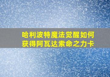 哈利波特魔法觉醒如何获得阿瓦达索命之力卡