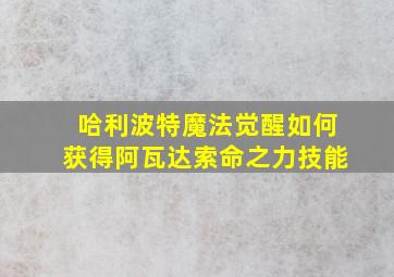 哈利波特魔法觉醒如何获得阿瓦达索命之力技能