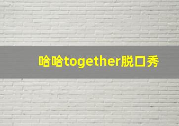 哈哈together脱口秀