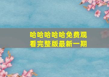 哈哈哈哈哈免费观看完整版最新一期