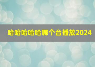 哈哈哈哈哈哪个台播放2024