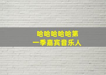 哈哈哈哈哈第一季嘉宾音乐人