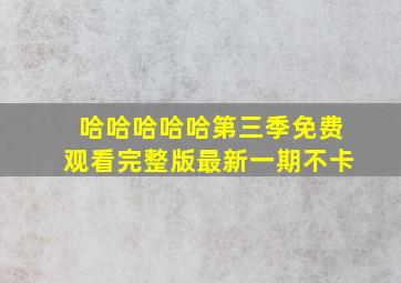 哈哈哈哈哈第三季免费观看完整版最新一期不卡