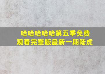 哈哈哈哈哈第五季免费观看完整版最新一期陆虎