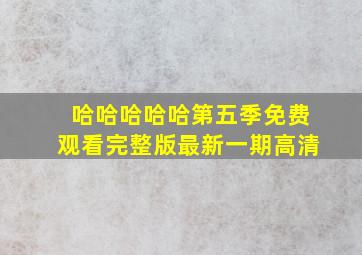 哈哈哈哈哈第五季免费观看完整版最新一期高清