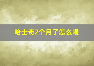 哈士奇2个月了怎么喂