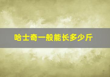 哈士奇一般能长多少斤