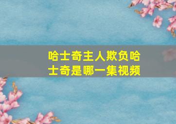 哈士奇主人欺负哈士奇是哪一集视频