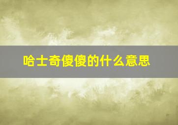 哈士奇傻傻的什么意思