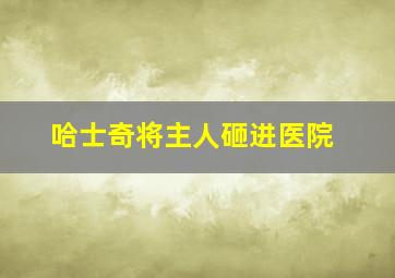 哈士奇将主人砸进医院