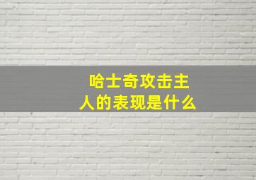 哈士奇攻击主人的表现是什么