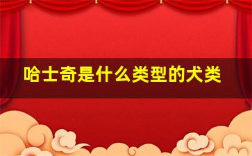 哈士奇是什么类型的犬类