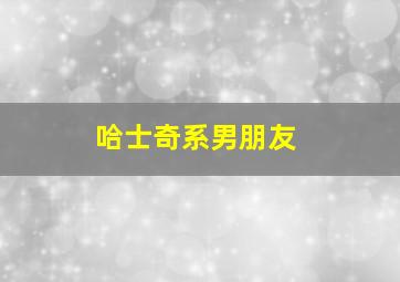 哈士奇系男朋友