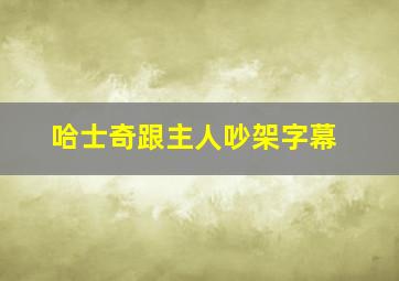 哈士奇跟主人吵架字幕