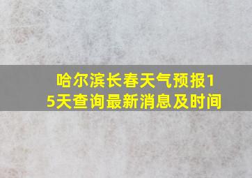 哈尔滨长春天气预报15天查询最新消息及时间