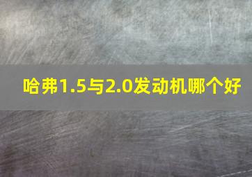 哈弗1.5与2.0发动机哪个好