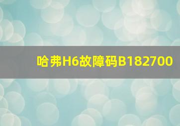 哈弗H6故障码B182700