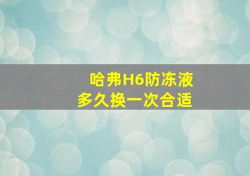 哈弗H6防冻液多久换一次合适