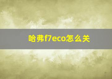 哈弗f7eco怎么关