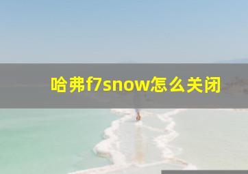 哈弗f7snow怎么关闭