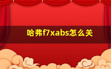 哈弗f7xabs怎么关