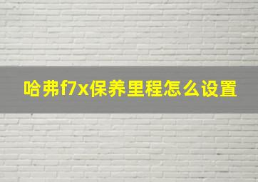 哈弗f7x保养里程怎么设置