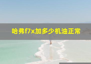 哈弗f7x加多少机油正常