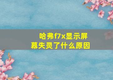 哈弗f7x显示屏幕失灵了什么原因