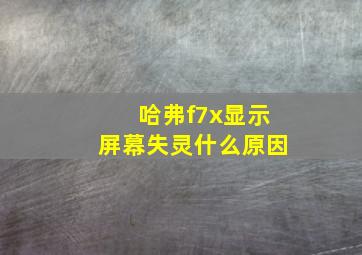 哈弗f7x显示屏幕失灵什么原因