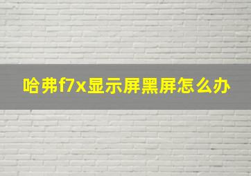 哈弗f7x显示屏黑屏怎么办