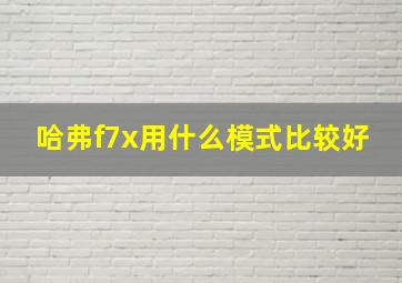 哈弗f7x用什么模式比较好