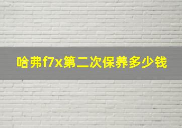 哈弗f7x第二次保养多少钱