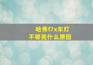 哈弗f7x车灯不够亮什么原因