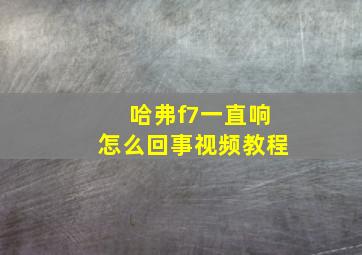 哈弗f7一直响怎么回事视频教程