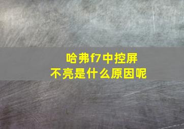 哈弗f7中控屏不亮是什么原因呢