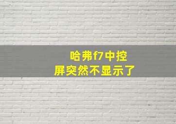 哈弗f7中控屏突然不显示了